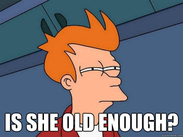   is she old enough? -   is she old enough?  Futurama Fry