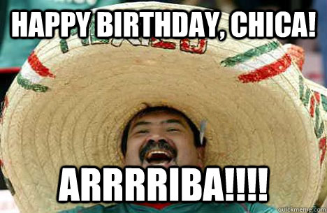 happy birthday, chica! ARRRRIBA!!!! - happy birthday, chica! ARRRRIBA!!!!  Happy birthday