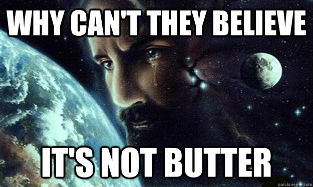 WHY CAN'T THEY BELIEVE IT'S NOT BUTTER - WHY CAN'T THEY BELIEVE IT'S NOT BUTTER  CelestialJesus