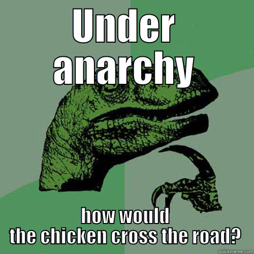 Anarchy jokes - UNDER ANARCHY HOW WOULD THE CHICKEN CROSS THE ROAD? Philosoraptor