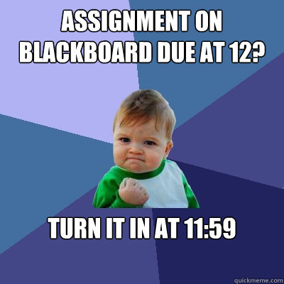 Assignment on blackboard due at 12? Turn it in at 11:59 - Assignment on blackboard due at 12? Turn it in at 11:59  Success Kid