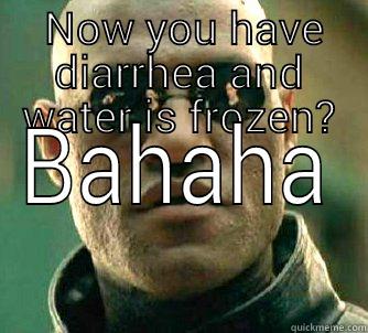 So you wanted snow? -  NOW YOU HAVE DIARRHEA AND WATER IS FROZEN? BAHAHA Matrix Morpheus