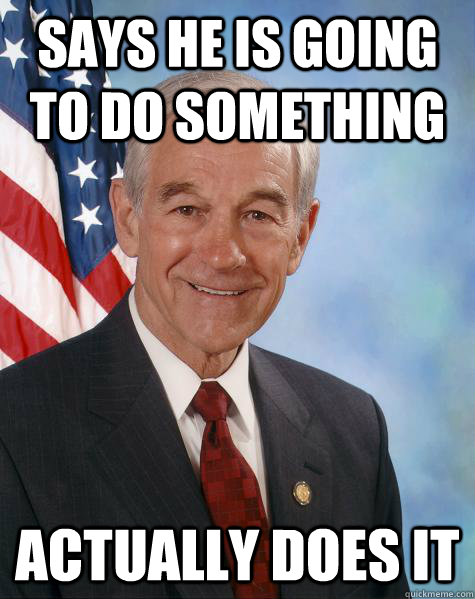 Says He is going to do something actually does it  Ron Paul