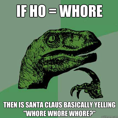 if ho = whore then is santa claus basically yelling 