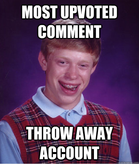 most upvoted comment throw away account  Bad Luck Brian