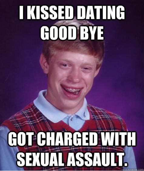 i kissed dating good bye  got charged with sexual assault.  Bad Luck Brian