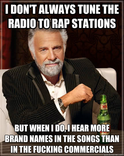 I don't always tune the radio to rap stations but when I do, i hear more brand names in the songs than in the fucking commercials - I don't always tune the radio to rap stations but when I do, i hear more brand names in the songs than in the fucking commercials  The Most Interesting Man In The World