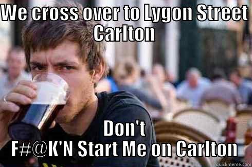 WE CROSS OVER TO LYGON STREET CARLTON DON'T F#@K'N START ME ON CARLTON Lazy College Senior