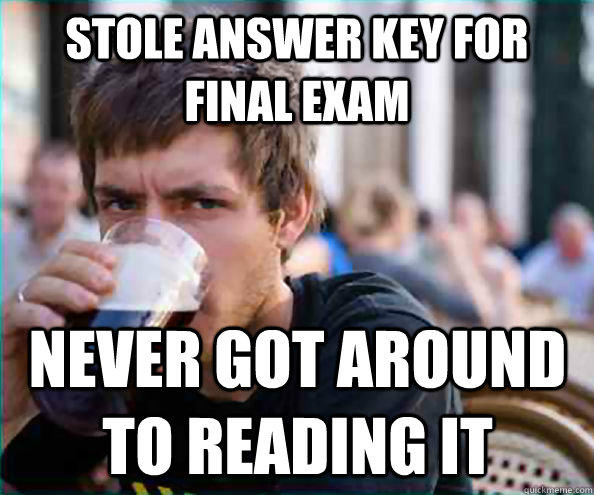 stole answer key for final exam never got around to reading it - stole answer key for final exam never got around to reading it  Lazy College Senior