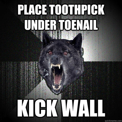 Place toothpick under toenail kick wall  