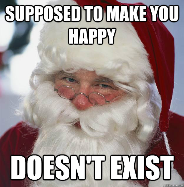 supposed to make you happy Doesn't Exist  Scumbag Santa