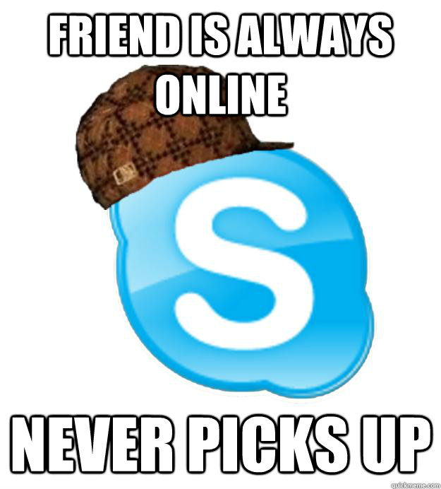 Friend is always online never picks up - Friend is always online never picks up  Scumbag Skype