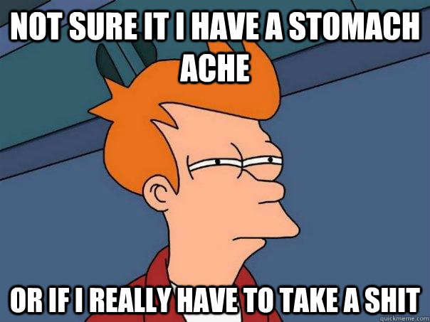 Not sure it i have a stomach ache or if i really have to take a shit  Futurama Fry