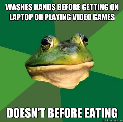 Washes hands before getting on laptop or playing video games Doesn't before eating - Washes hands before getting on laptop or playing video games Doesn't before eating  Foul Bachelor Frog