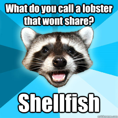 What do you call a lobster that wont share? Shellfish  - What do you call a lobster that wont share? Shellfish   Lame Pun Coon