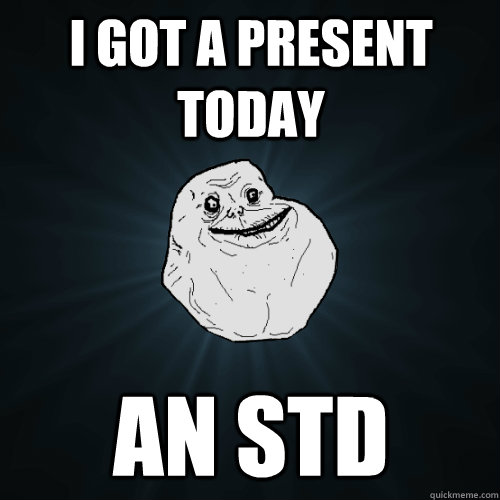 i got a present today an std  Forever Alone