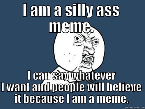 I AM A SILLY ASS MEME. I CAN SAY WHATEVER I WANT AND PEOPLE WILL BELIEVE IT BECAUSE I AM A MEME. Y U No