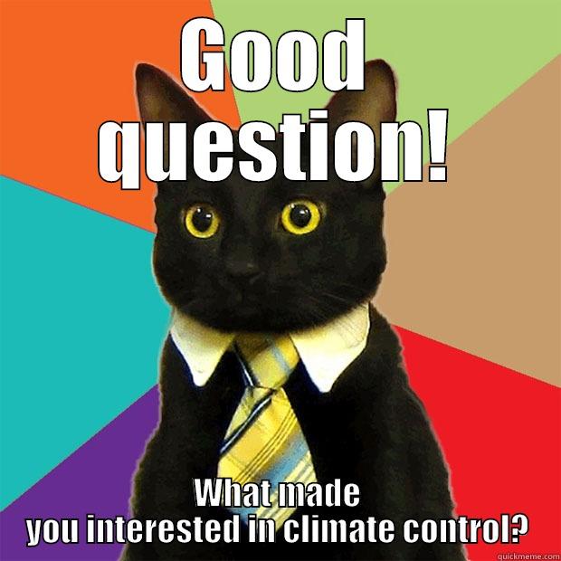 good question - GOOD QUESTION! WHAT MADE YOU INTERESTED IN CLIMATE CONTROL? Business Cat