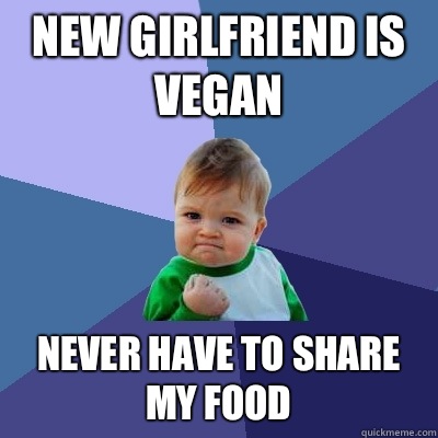 New girlfriend is vegan Never have to share my food  Success Kid