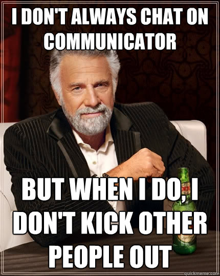 I don't always chat on Communicator But when I do, I don't kick other people out  The Most Interesting Man In The World