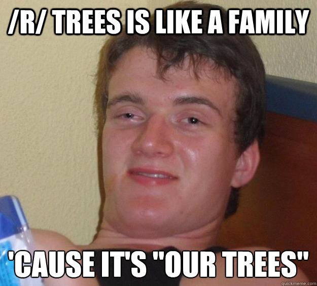 /r/ trees is like a family 'cause It's 