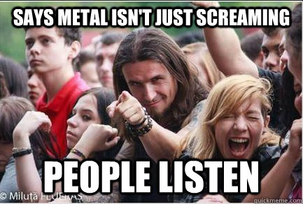 Says metal isn't just screaming People listen  Ridiculously Photogenic Metalhead