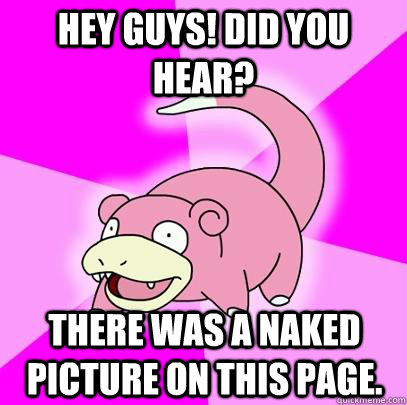 Hey guys! Did you hear? There was a naked picture on this page.  Slowpoke