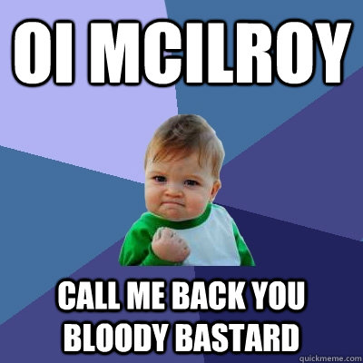 Oi McIlroy Call me back You bloody bastard  Success Kid