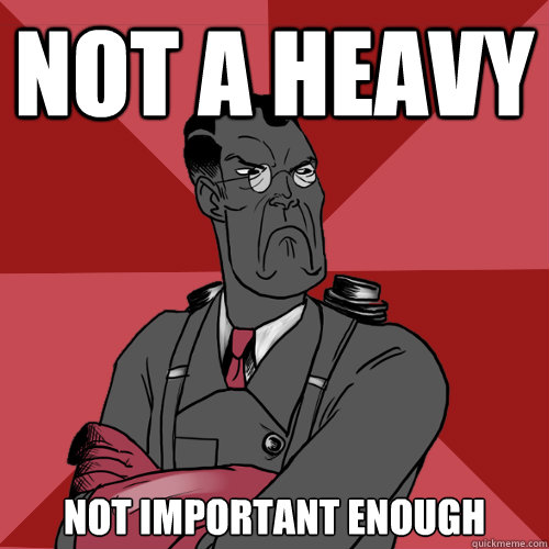 NOT A HEAVY NOT IMPORTANT ENOUGH  Mad Medic