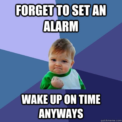 forget to set an alarm wake up on time anyways  Success Kid