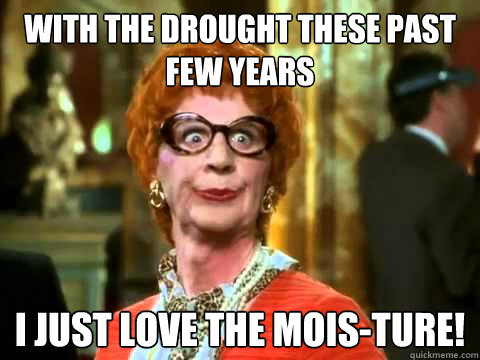 With the drought these past few years I just love the mois-ture!  Gammy Num Nums