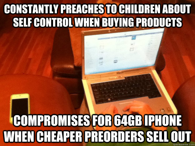 Constantly preaches to children about self control when buying products compromises for 64gb iphone when cheaper preorders sell out  