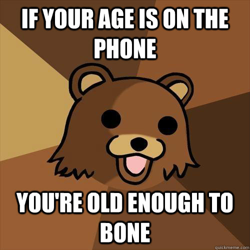 If your age is on the phone You're old enough to bone  Pedobear