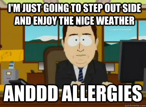 I'm just going to step out side and enjoy the nice weather anddd allergies  South Park Banker