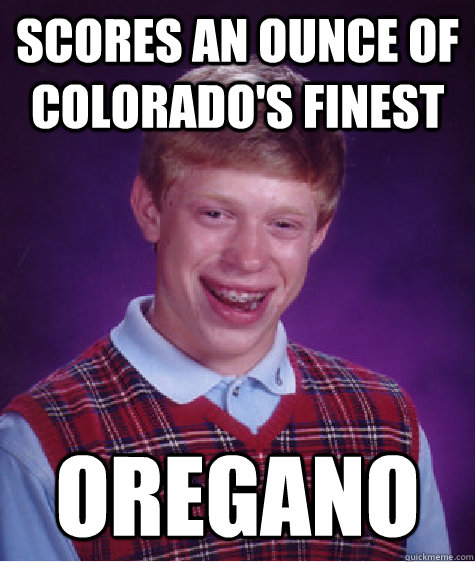 scores an ounce of colorado's finest oregano   Bad Luck Brian