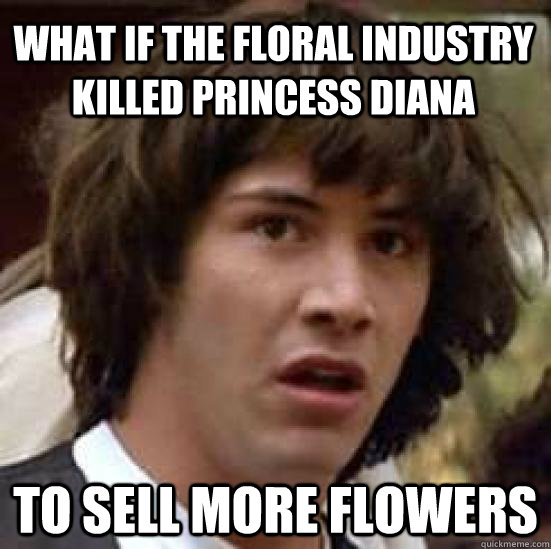 What if the floral industry killed princess diana to sell more flowers  conspiracy keanu