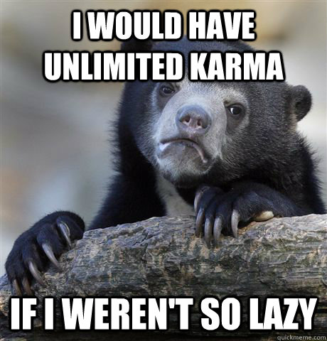 I would have unlimited karma If I weren't so lazy  Confession Bear