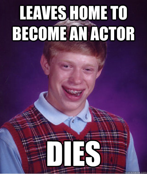 leaves home to become an actor dies  Bad Luck Brian