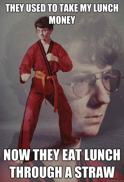 They used to take my lunch money now they eat lunch through a straw  Karate Kyle