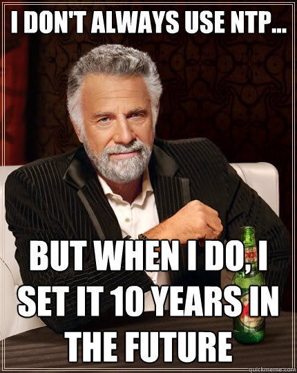 I don't always use NTP... But When I do, I set it 10 years in the future - I don't always use NTP... But When I do, I set it 10 years in the future  The Most Interesting Man In The World
