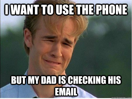 I want to use the phone but my dad is checking his email - I want to use the phone but my dad is checking his email  1990s Problems