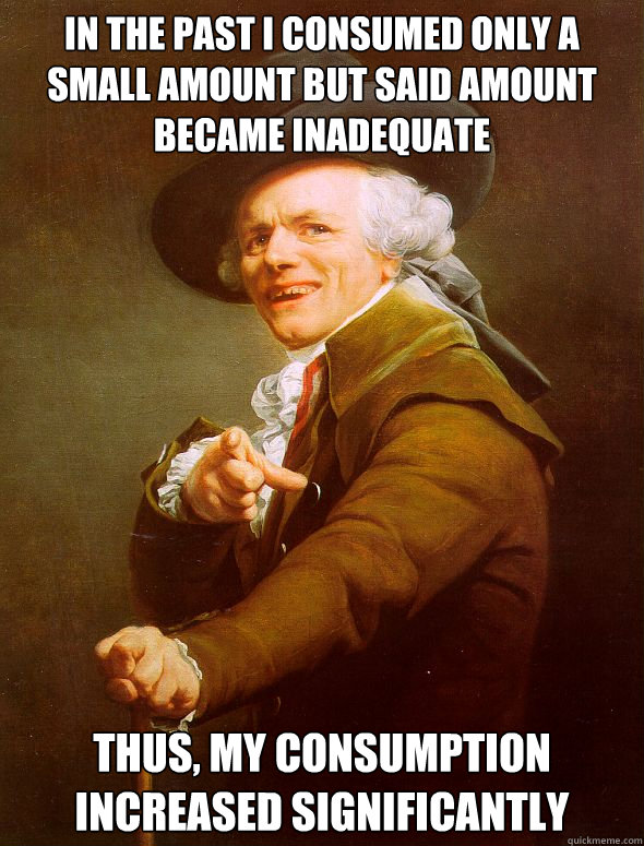 In the past I consumed only a small amount but said amount became inadequate Thus, my consumption increased significantly  Joseph Ducreux