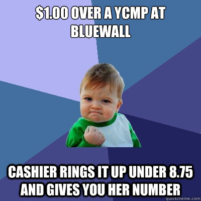 $1.00 over a YCMP at Bluewall Cashier rings it up under 8.75 and gives you her number  Success Kid