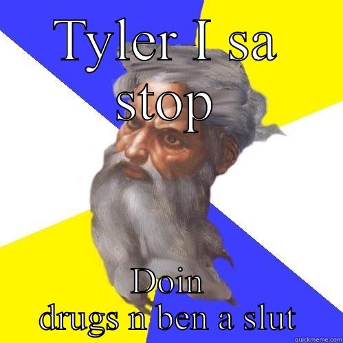 TYLER I SA STOP DOIN DRUGS N BEN A SLUT Advice God