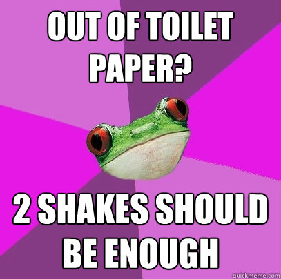 Out of toilet paper? 2 shakes should be enough  Foul Bachelorette Frog