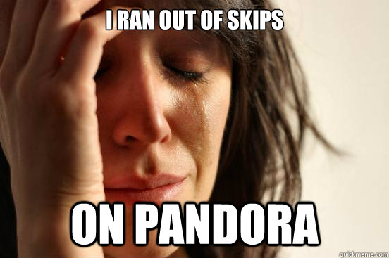 I ran out of skips on pandora  First World Problems