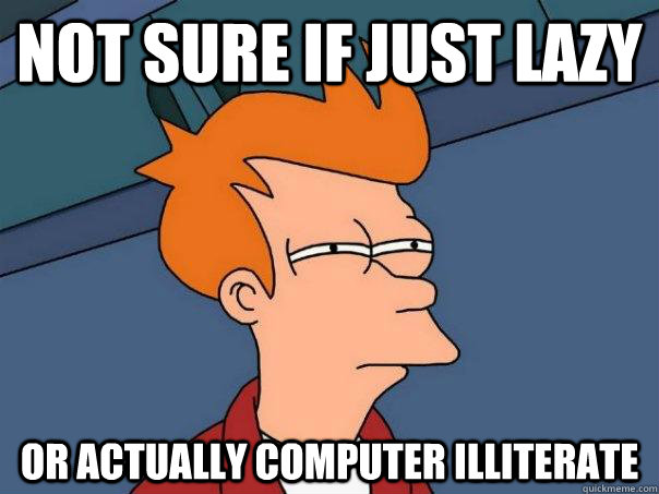 Not sure if just lazy or actually computer illiterate - Not sure if just lazy or actually computer illiterate  Futurama Fry