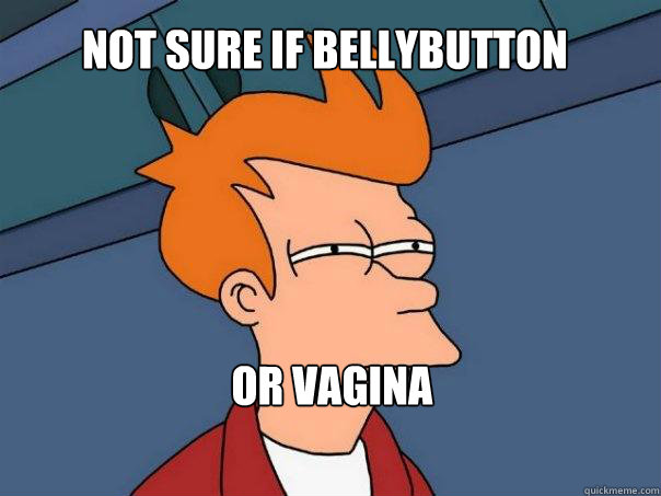 Not sure if bellybutton  Or vagina  Futurama Fry