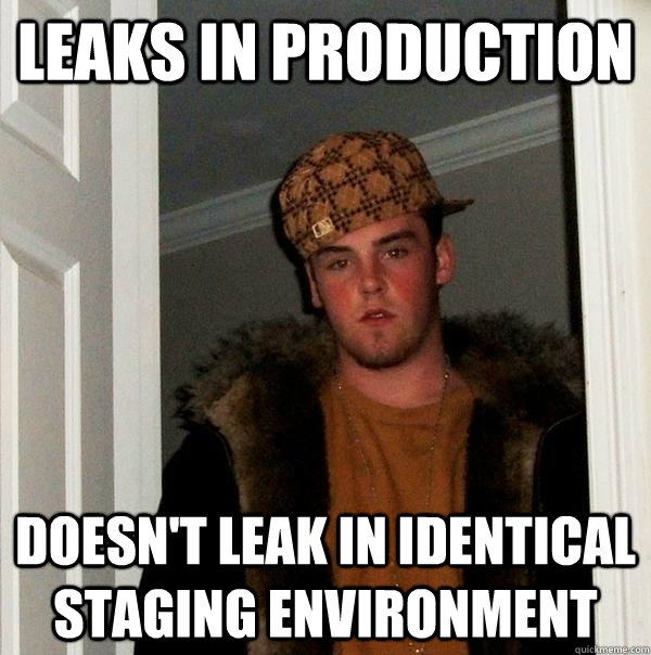 Leaks in production Doesn't leak in identical staging environment - Leaks in production Doesn't leak in identical staging environment  Scumbag Steve