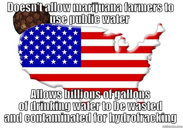 DOESN'T ALLOW MARIJUANA FARMERS TO USE PUBLIC WATER  ALLOWS BILLIONS OF GALLONS OF DRINKING WATER TO BE WASTED AND CONTAMINATED FOR HYDROFRACKING Scumbag america